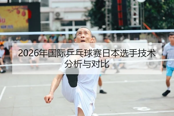 2026年国际乒乓球赛日本选手技术分析与对比 - HTH Sports