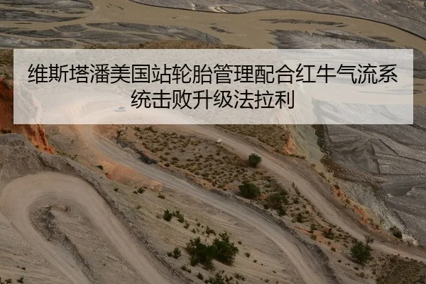 维斯塔潘美国站轮胎管理配合红牛气流系统击败升级法拉利