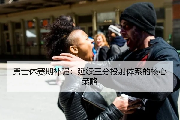 勇士休赛期补强：延续三分投射体系的核心策略